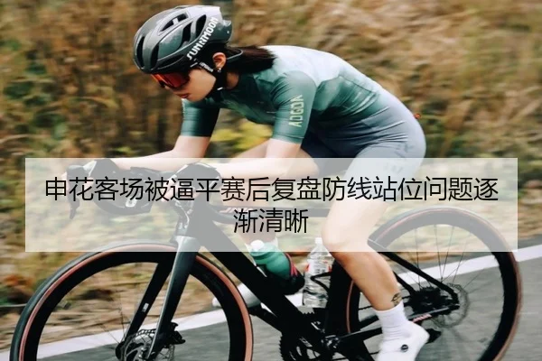 申花客场被逼平赛后复盘防线站位问题逐渐清晰